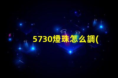 5730燈珠怎么調(diào)亮度 5730燈珠參數(shù)